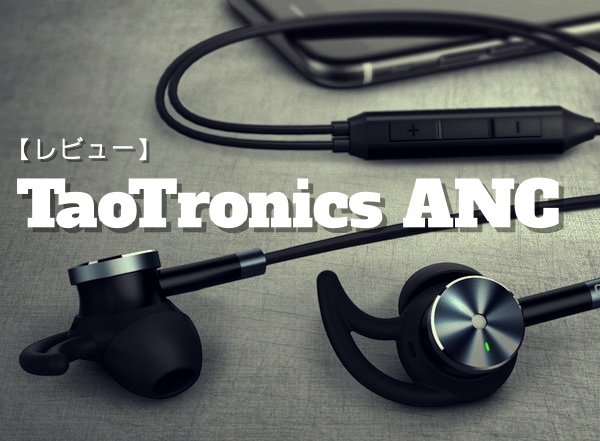 レビュー ノイズキャンセリング搭載『 TaoTronics ANC (TT-EP01) 』