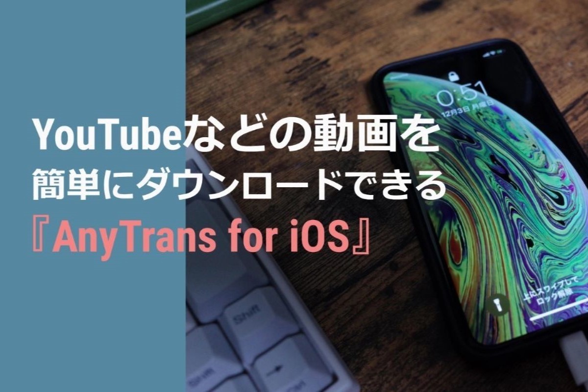 【AnyTrans for iOS 解説】YouTubeなどの動画を簡単にダウンロード