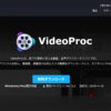 【動画変換・ダウンローダー・レコーダー全部入り！】操作も簡単な多機能ビデオ処理ソフト『VideoProc』で快適な動画ライフを！