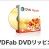 『DVDFab』おすすめポイントや使い方を徹底解説！